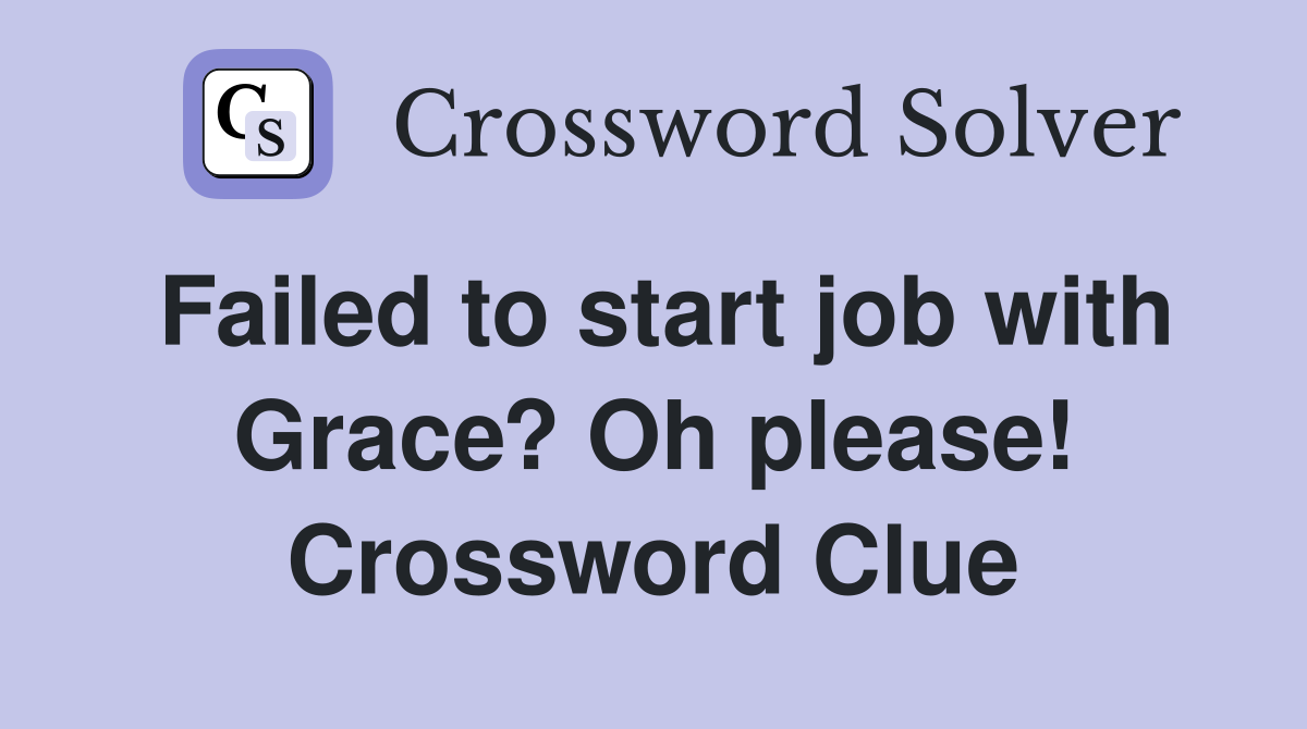 Failed to start job with Grace? Oh please! Crossword Clue