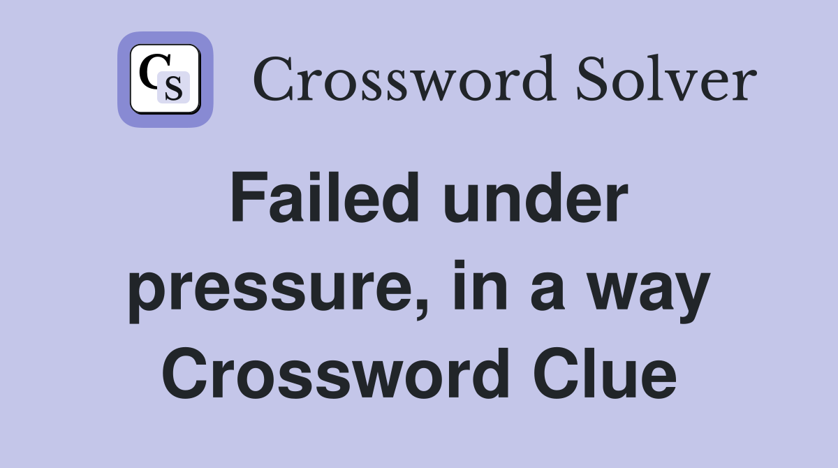 Failed under pressure, in a way Crossword Clue