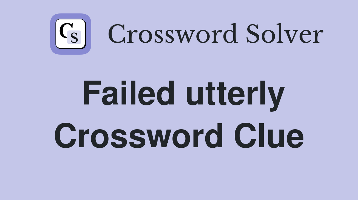 Failed utterly Crossword Clue