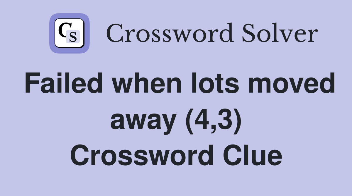 Failed when lots moved away (4,3) Crossword Clue