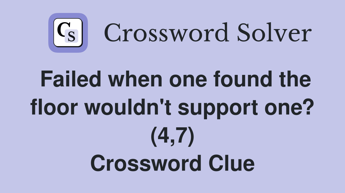 Failed when one found the floor wouldn't support one? (4,7) Crossword Clue