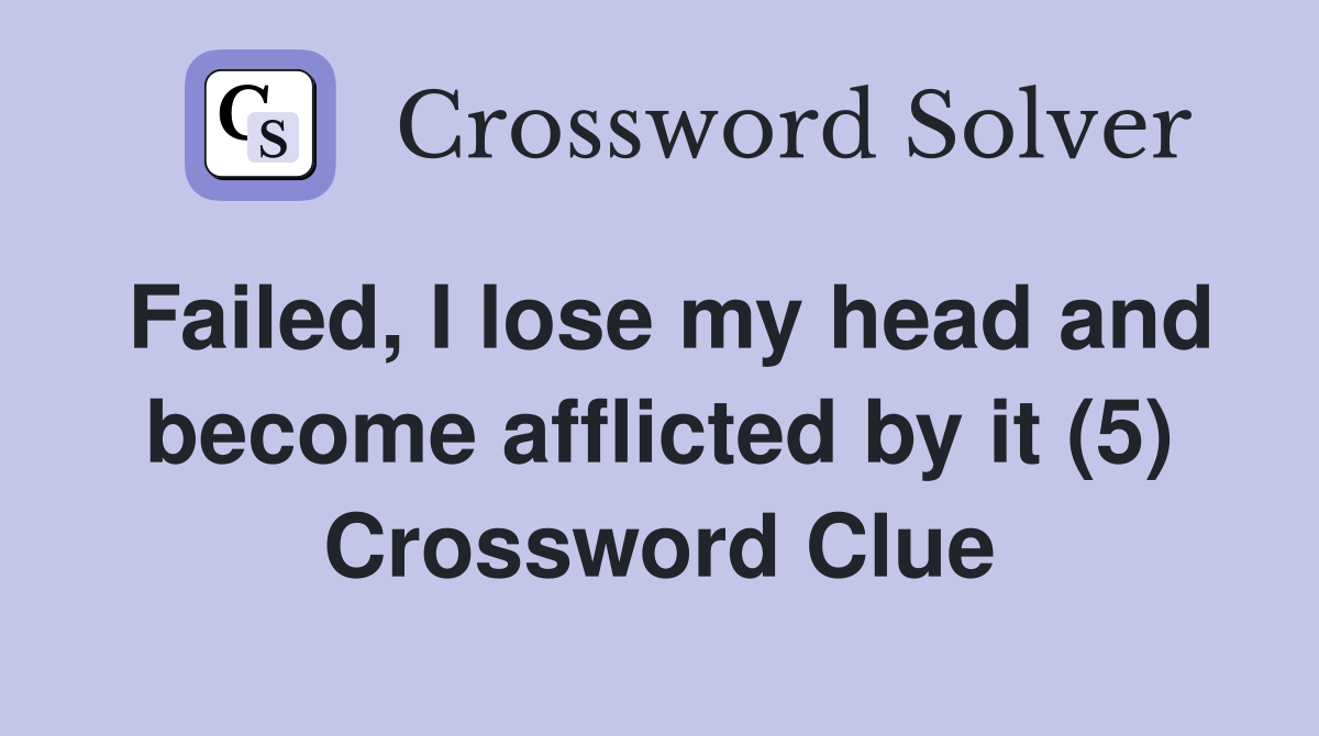 Failed, I lose my head and become afflicted by it (5) Crossword Clue