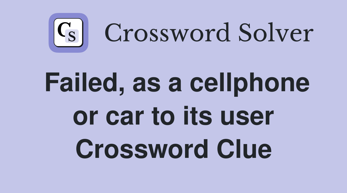 Failed, as a cellphone or car to its user Crossword Clue