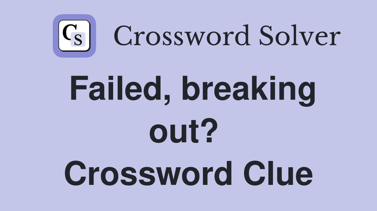 Failed, breaking out?  Crossword Clue