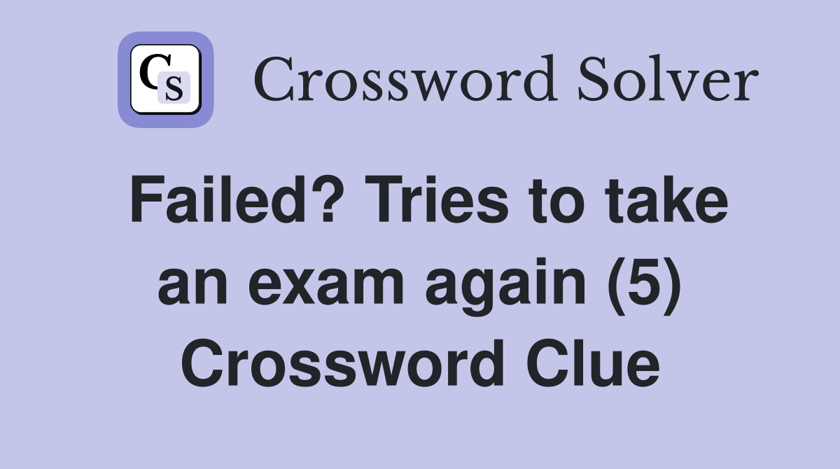 Failed? Tries to take an exam again (5) Crossword Clue
