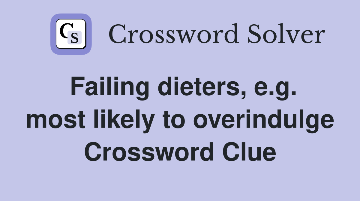 Failing dieters, e.g. most likely to overindulge Crossword Clue