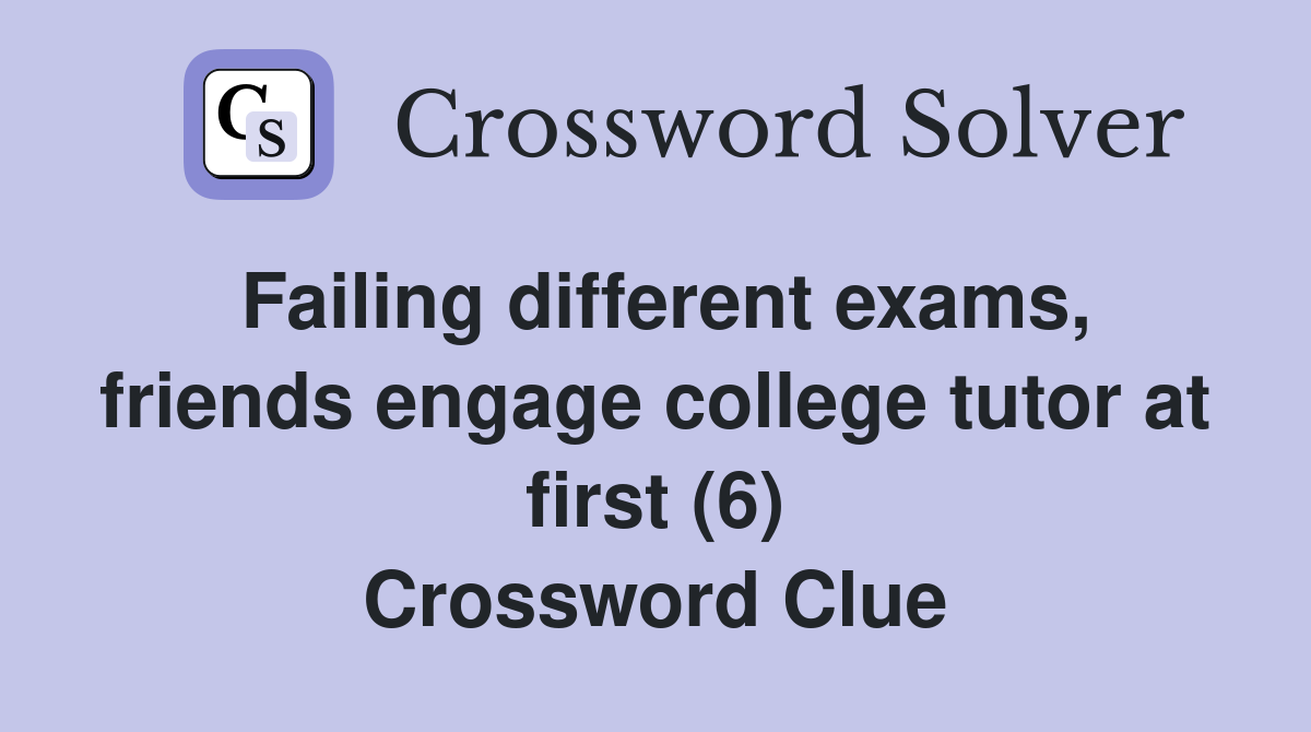 Failing different exams, friends engage college tutor at first (6) Crossword Clue