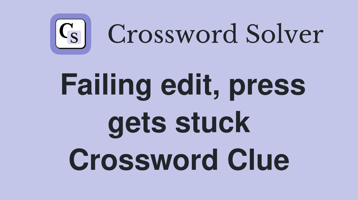 Failing edit, press gets stuck Crossword Clue