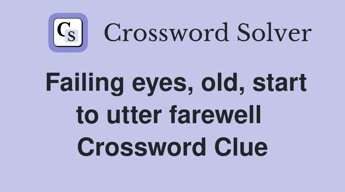 Failing eyes, old, start to utter farewell  Crossword Clue