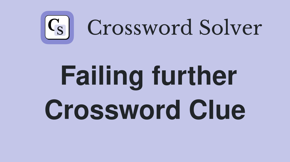 Failing further Crossword Clue