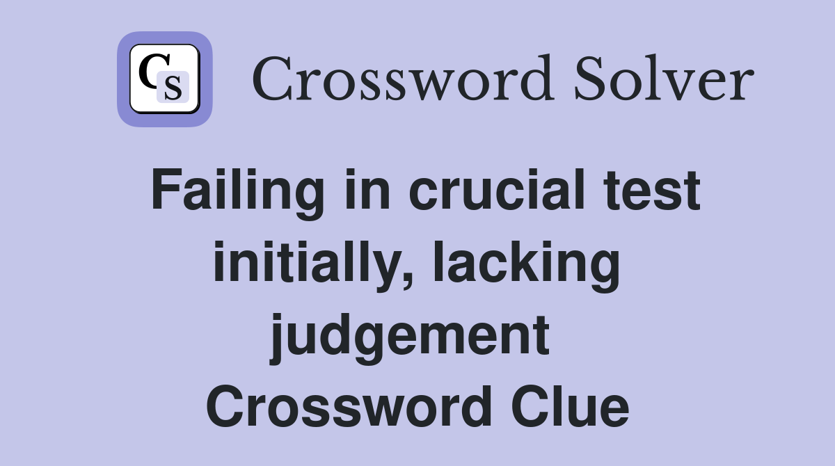 Failing in crucial test initially, lacking judgement  Crossword Clue