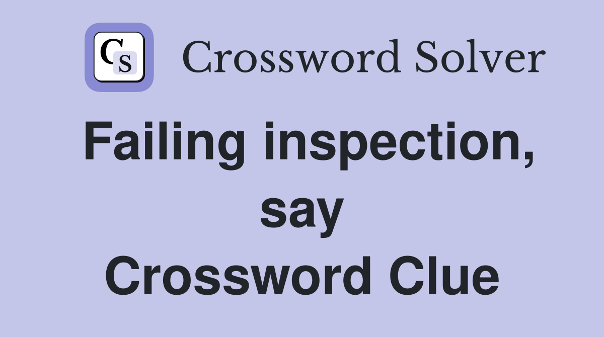 Failing inspection, say Crossword Clue