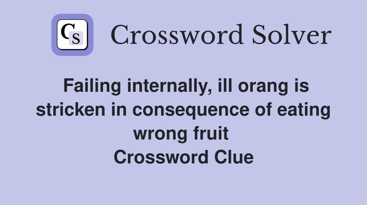 Failing internally, ill orang is stricken in consequence of eating wrong fruit  Crossword Clue