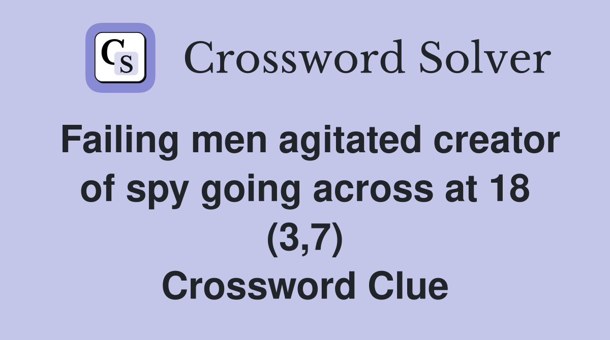 Failing men agitated creator of spy going across at 18 (3,7) Crossword Clue