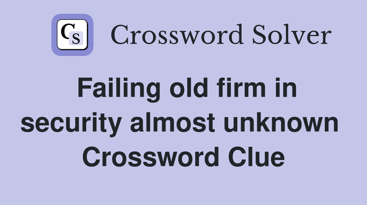 Failing old firm in security almost unknown  Crossword Clue
