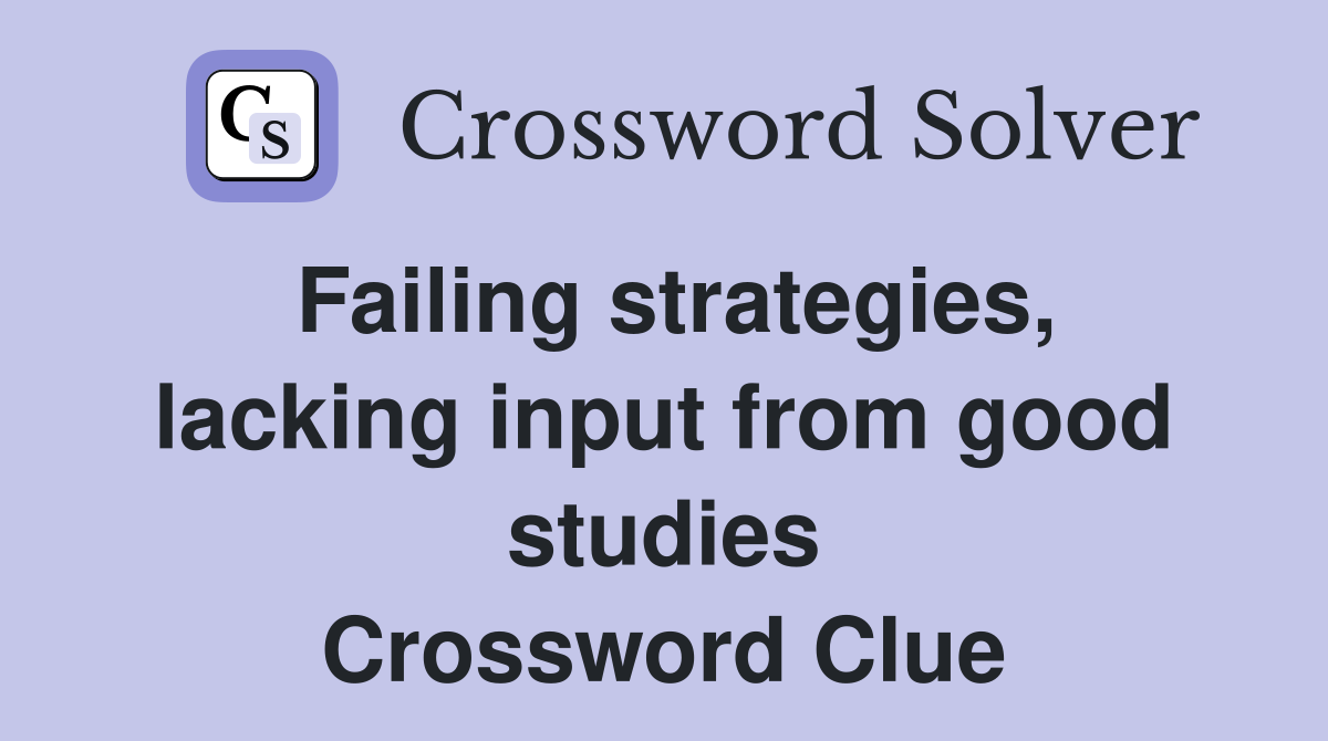 Failing strategies, lacking input from good studies Crossword Clue