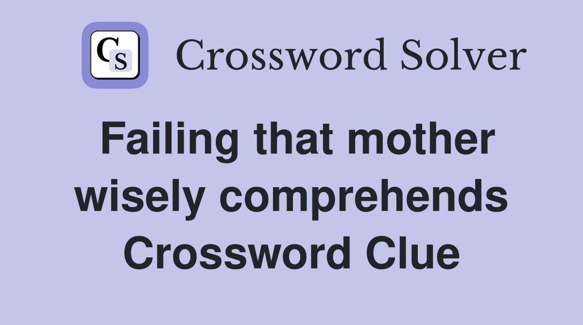Failing that mother wisely comprehends Crossword Clue