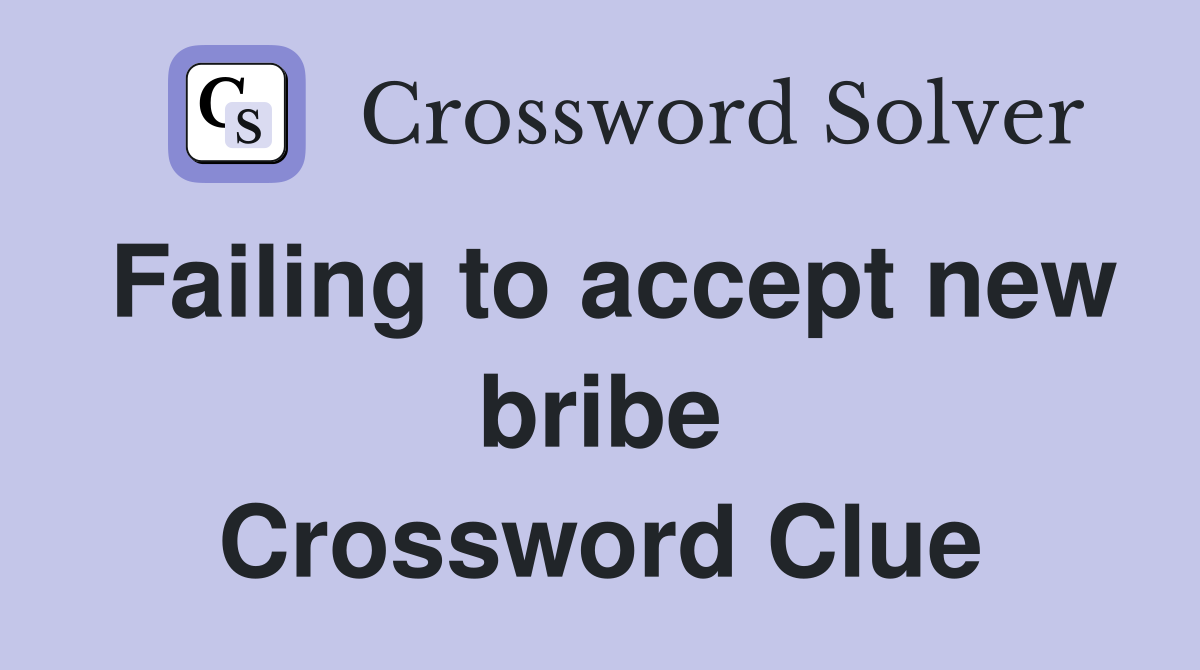 Failing to accept new bribe Crossword Clue