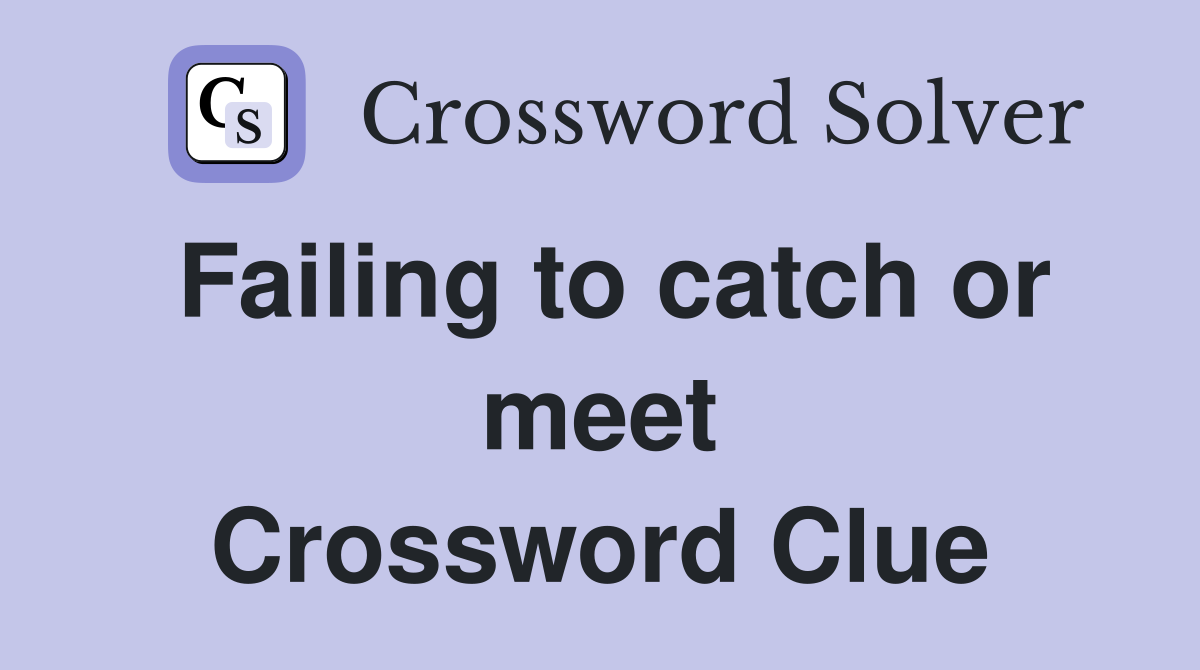 Failing to catch or meet Crossword Clue