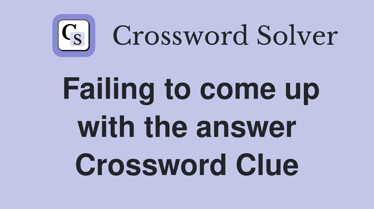 Failing to come up with the answer Crossword Clue