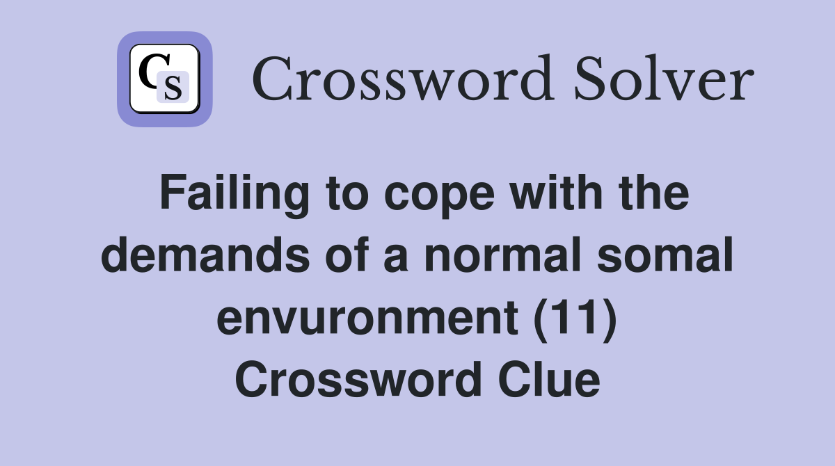 Failing to cope with the demands of a normal somal envuronment (11) Crossword Clue