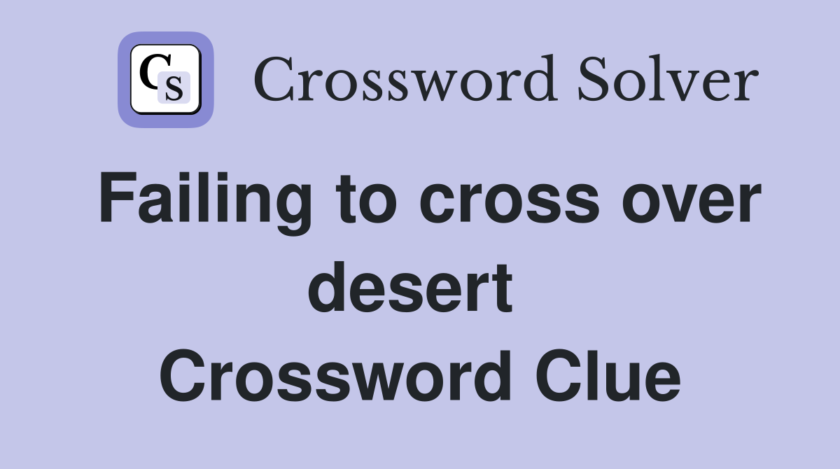 Failing to cross over desert  Crossword Clue