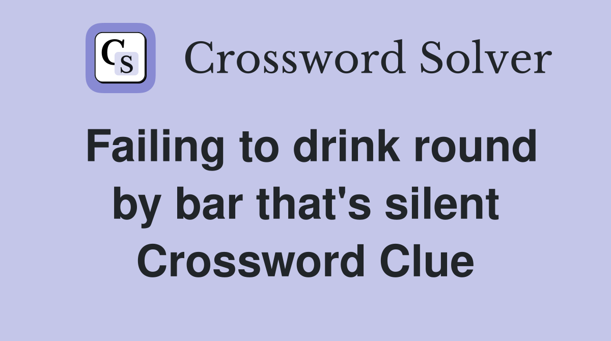 Failing to drink round by bar that's silent Crossword Clue