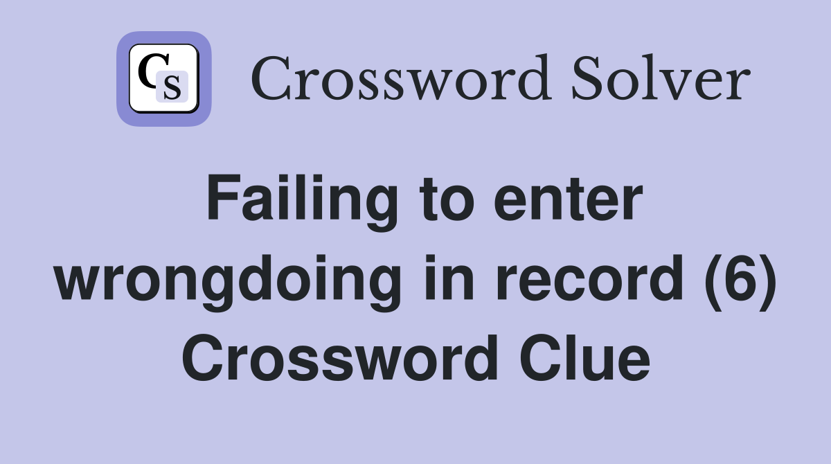 Failing to enter wrongdoing in record (6) Crossword Clue