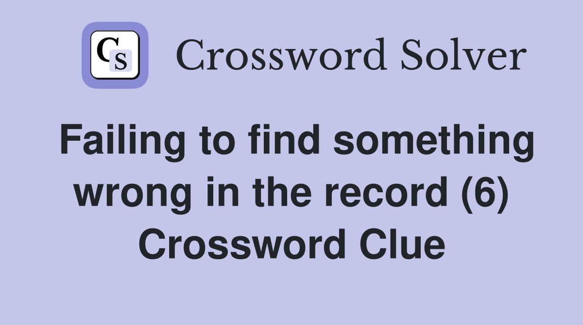 Failing to find something wrong in the record (6) Crossword Clue
