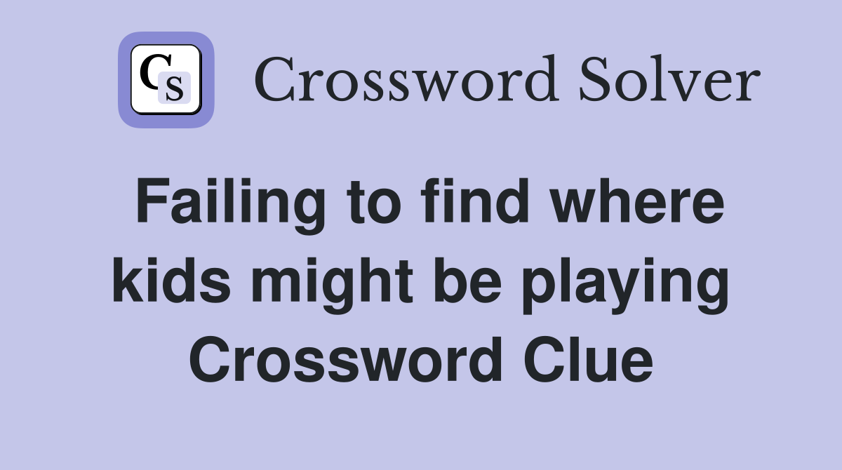 Failing to find where kids might be playing Crossword Clue
