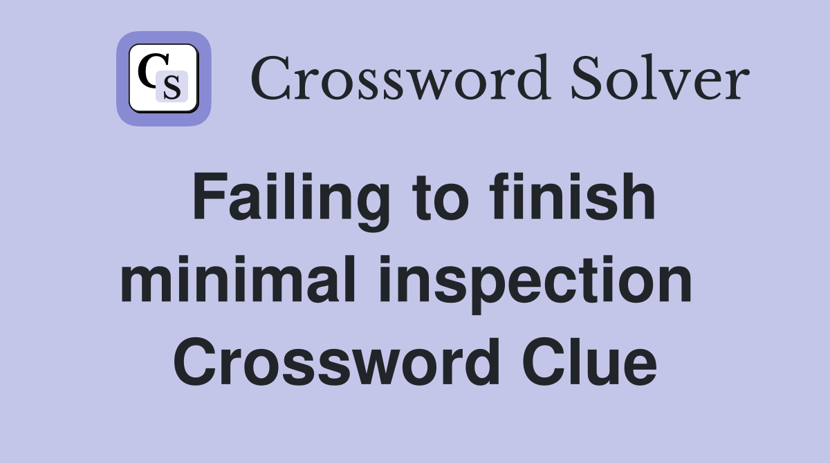 Failing to finish minimal inspection  Crossword Clue