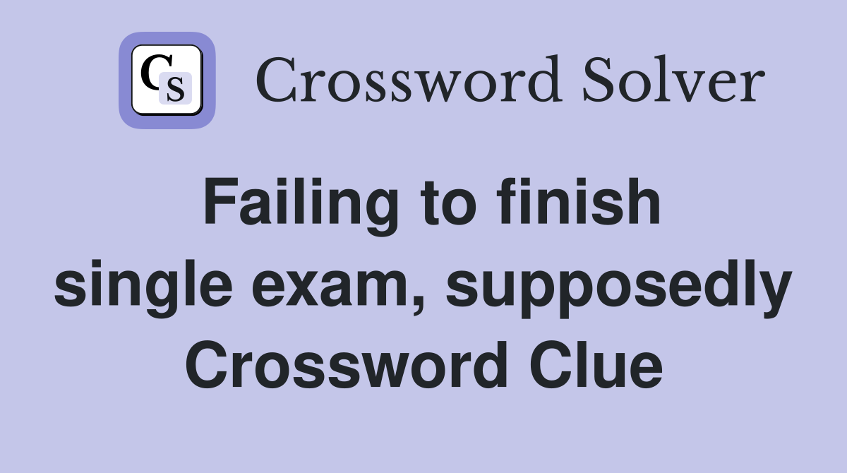 Failing to finish single exam, supposedly Crossword Clue