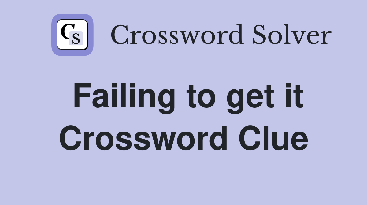 Failing to get it Crossword Clue