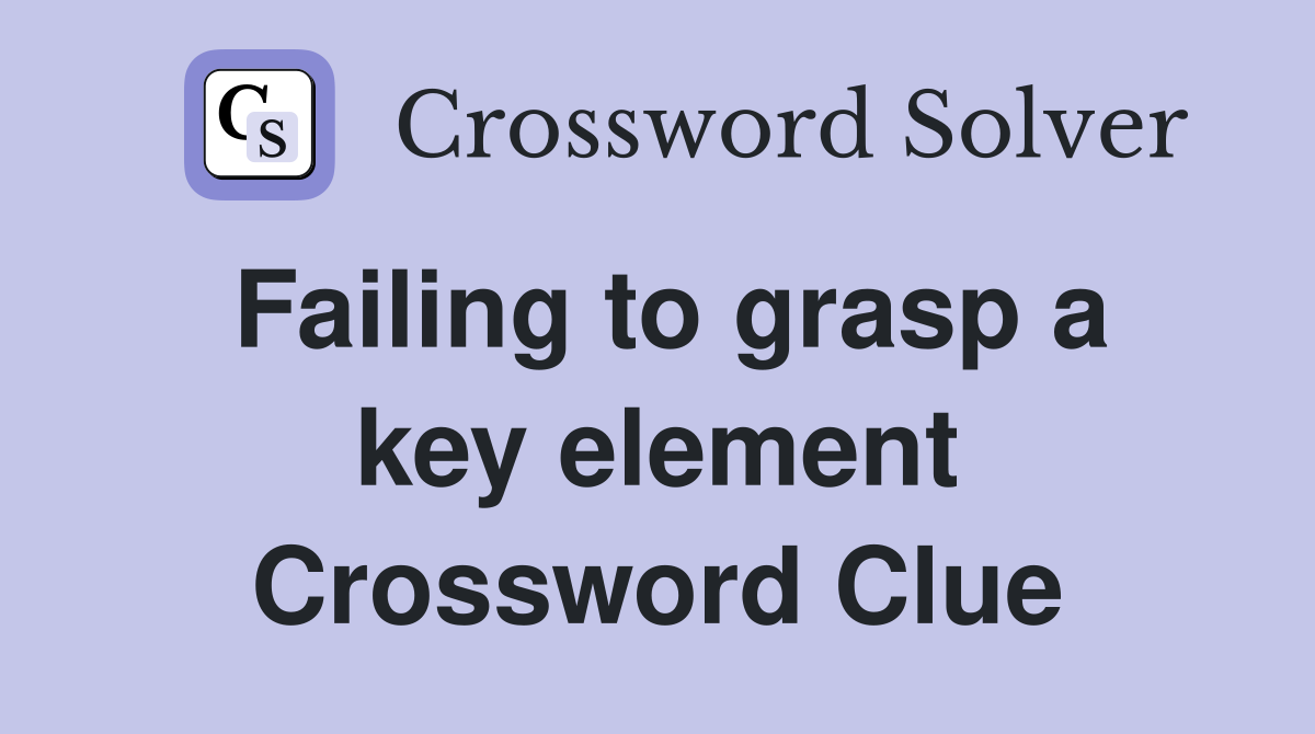 Failing to grasp a key element Crossword Clue