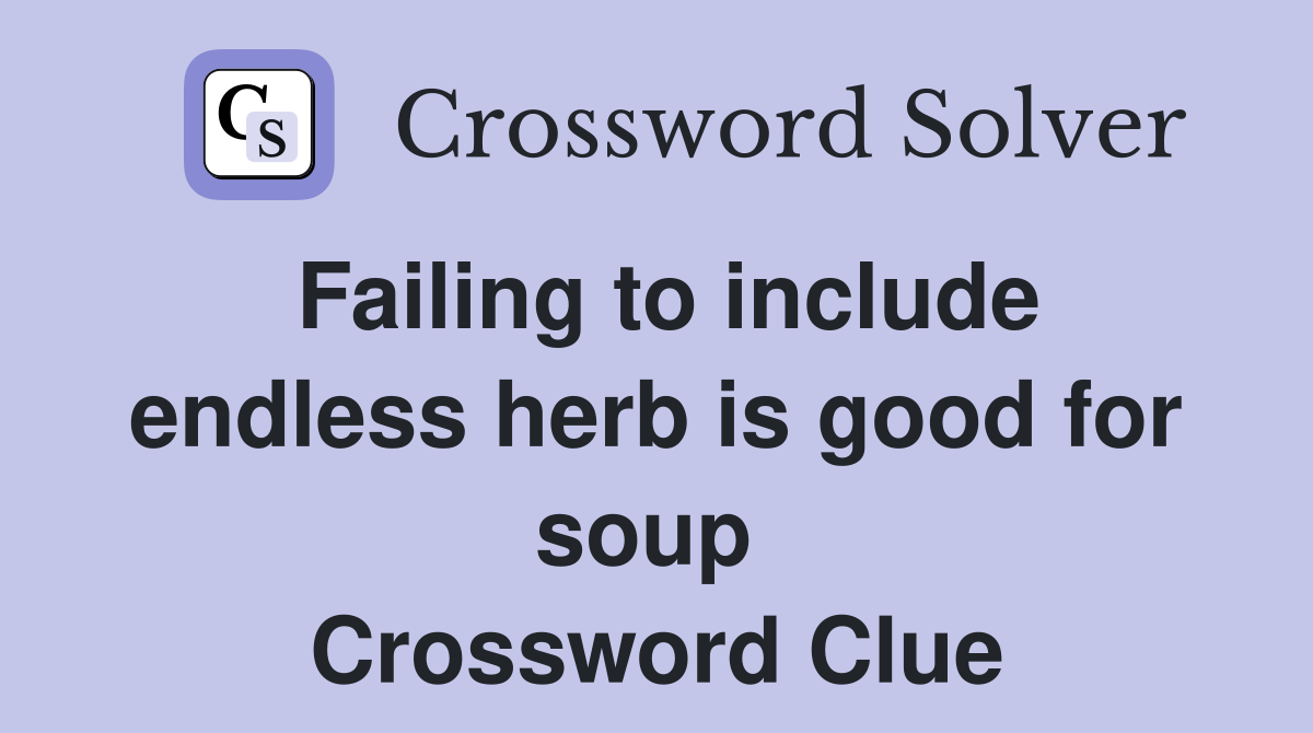 Failing to include endless herb is good for soup  Crossword Clue
