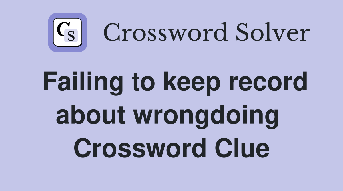 Failing to keep record about wrongdoing  Crossword Clue