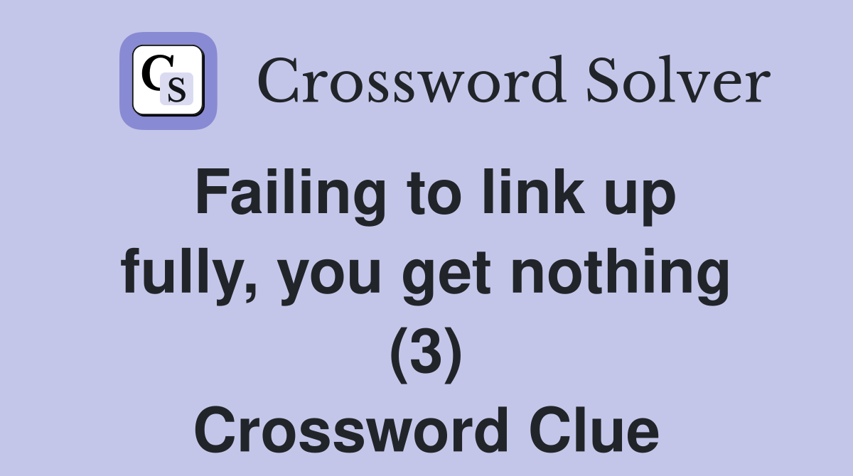 Failing to link up fully, you get nothing (3) Crossword Clue