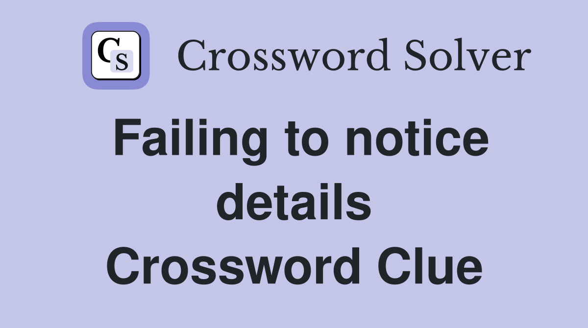 Failing to notice details Crossword Clue