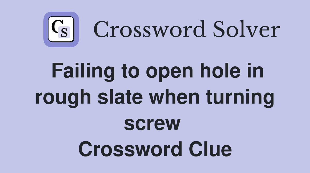 Failing to open hole in rough slate when turning screw  Crossword Clue