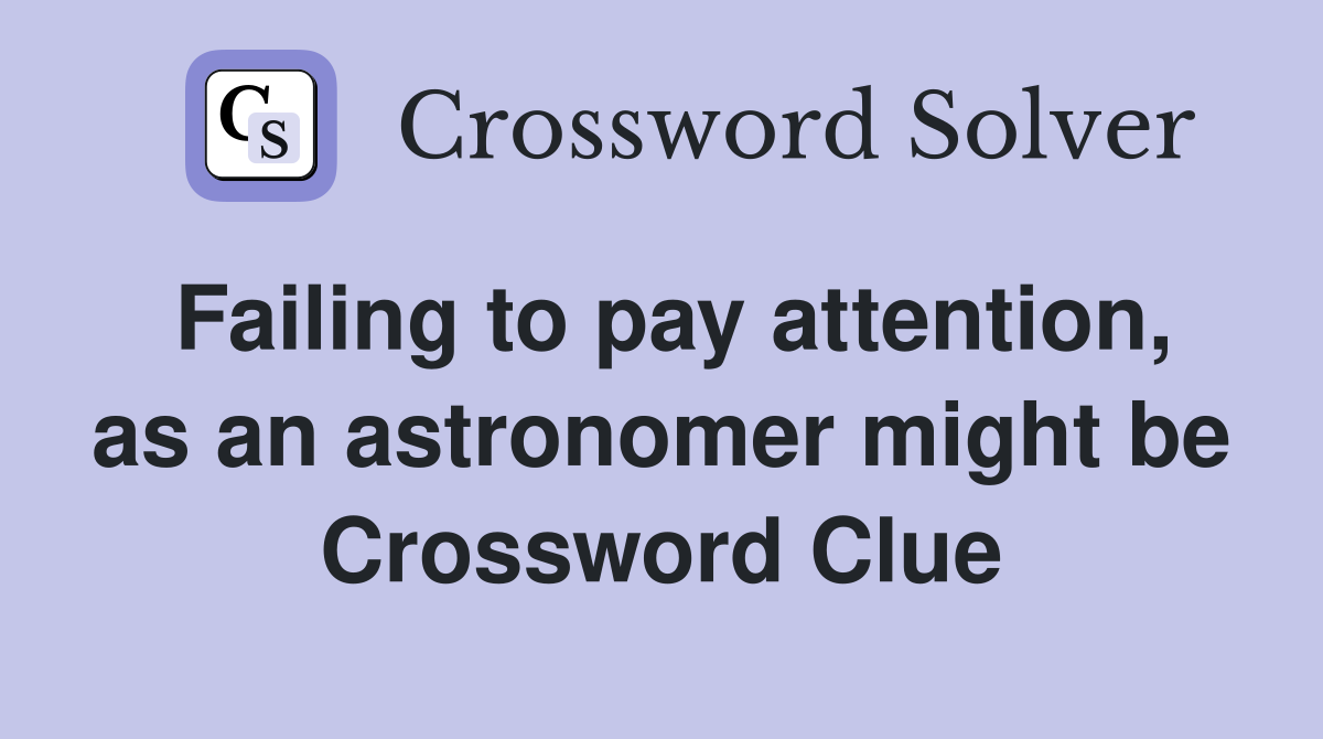 Failing to pay attention, as an astronomer might be Crossword Clue