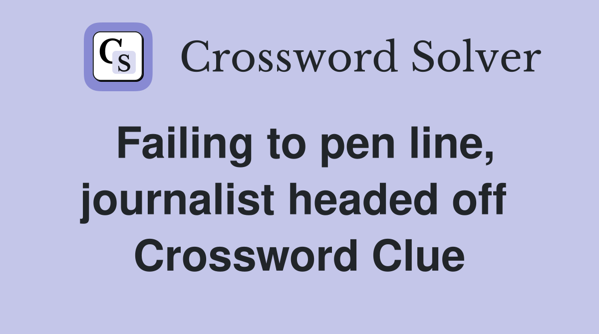 Failing to pen line, journalist headed off  Crossword Clue