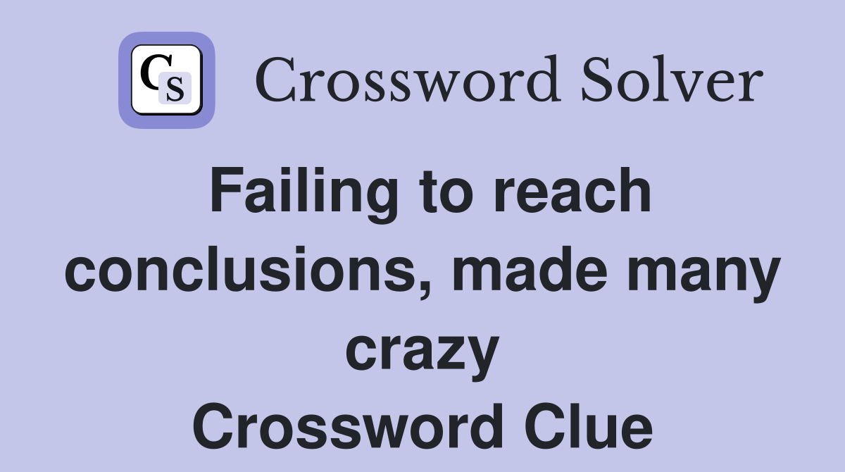 Failing to reach conclusions, made many crazy Crossword Clue