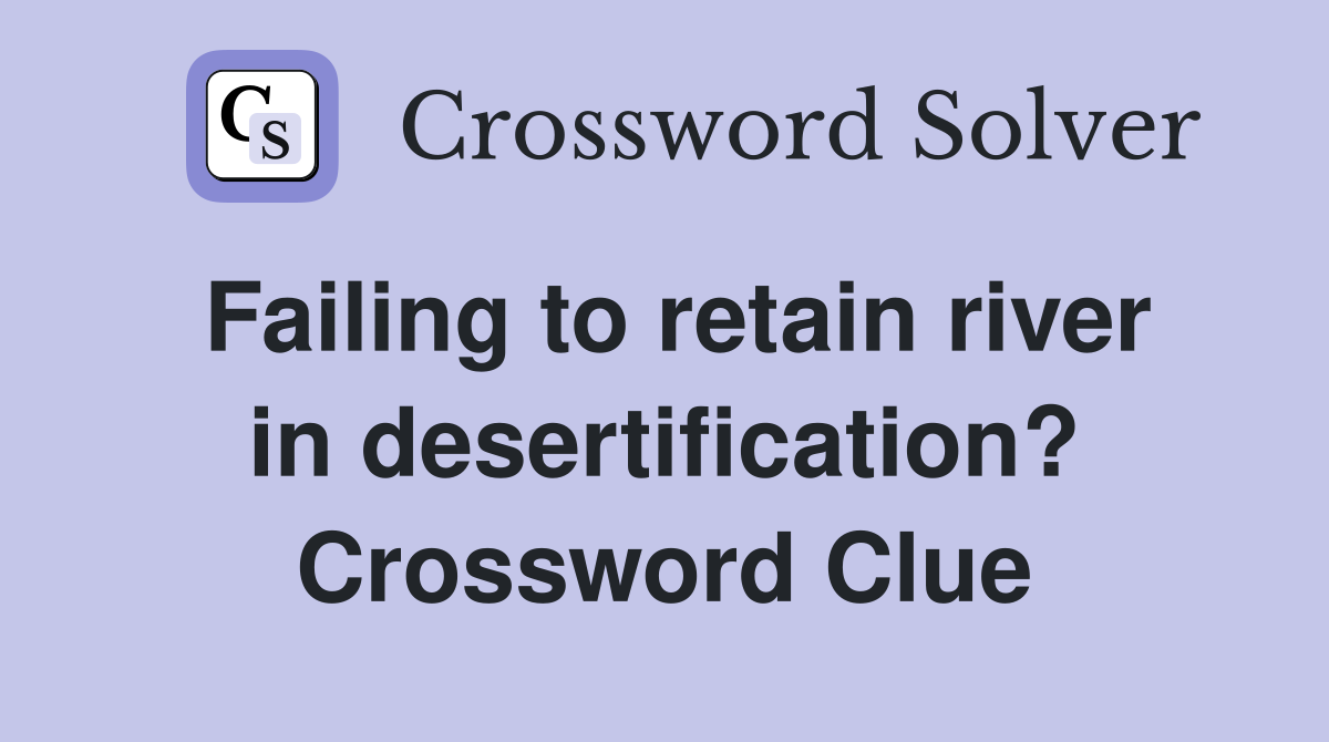 Failing to retain river in desertification? Crossword Clue