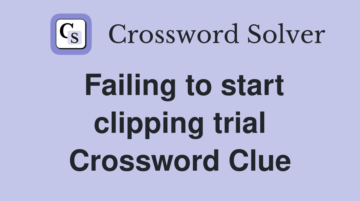 Failing to start clipping trial Crossword Clue