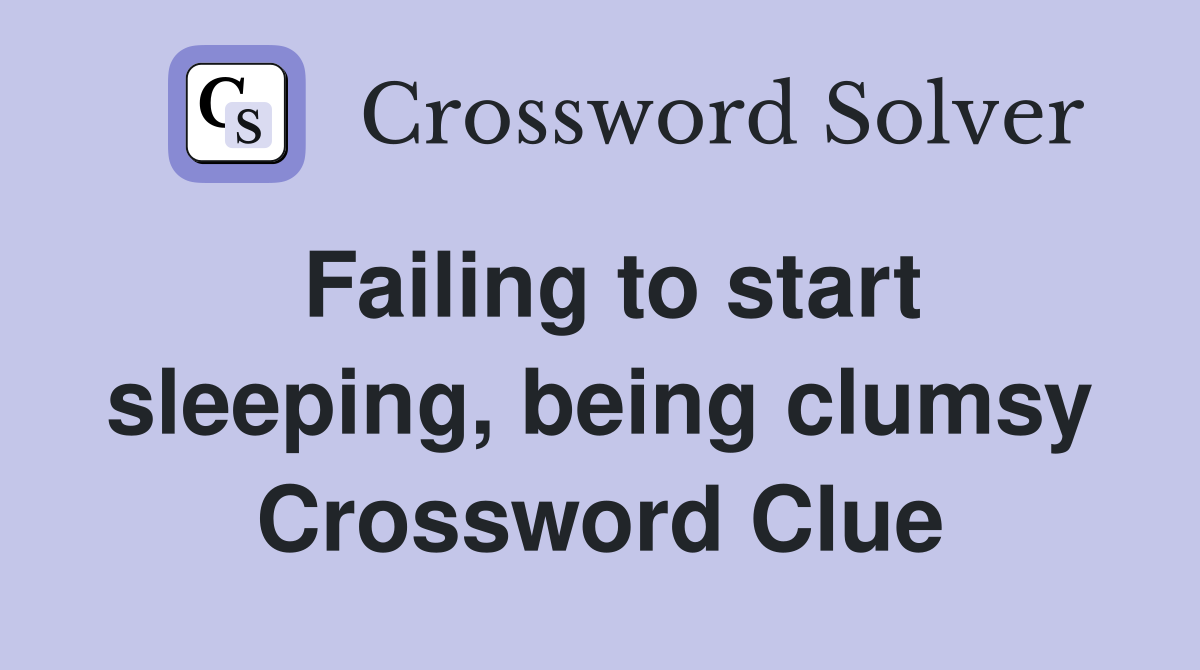 Failing to start sleeping, being clumsy Crossword Clue