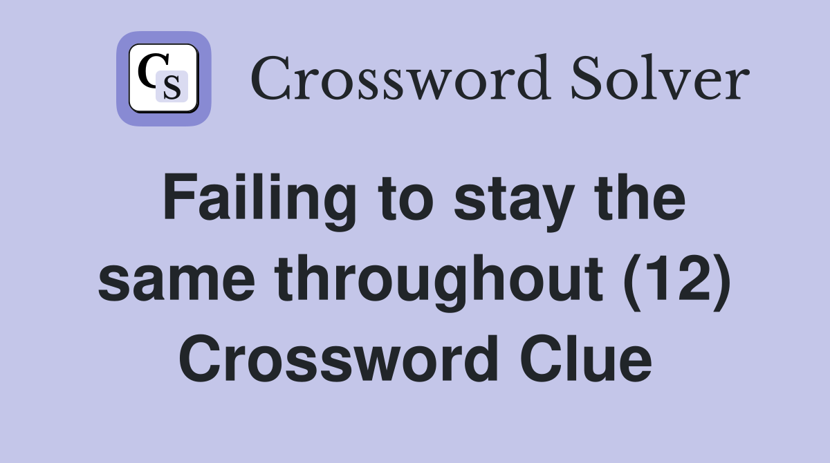 Failing to stay the same throughout (12) Crossword Clue