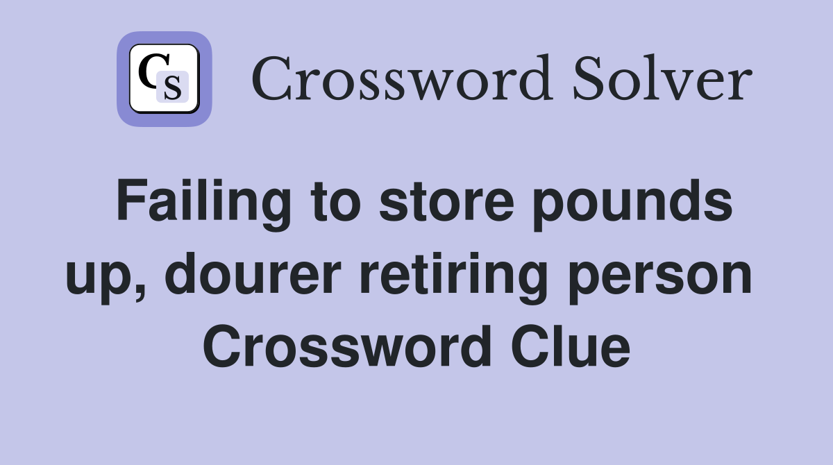 Failing to store pounds up, dourer retiring person  Crossword Clue