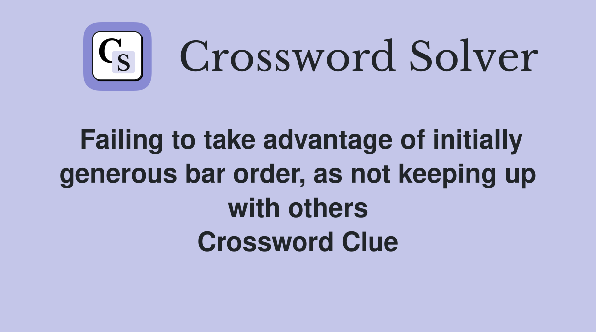 Failing to take advantage of initially generous bar order, as not keeping up with others Crossword Clue