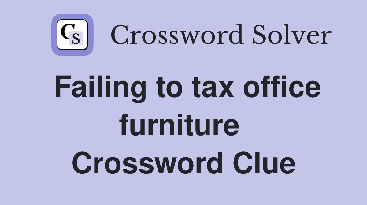 Failing to tax office furniture  Crossword Clue