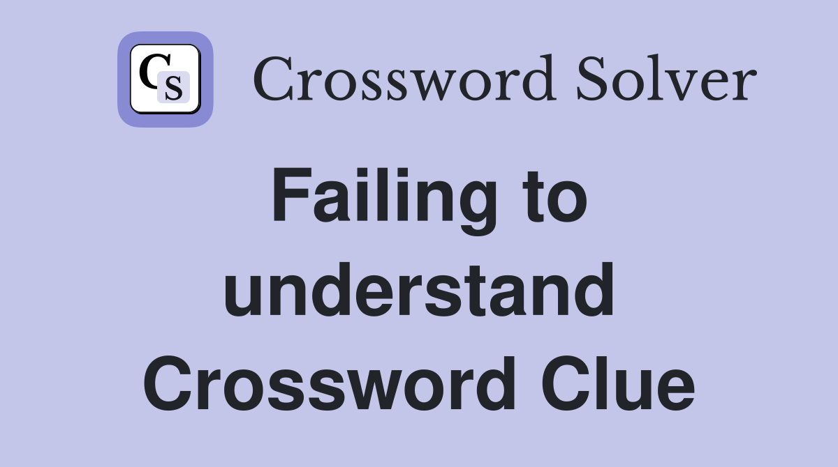 Failing to understand Crossword Clue